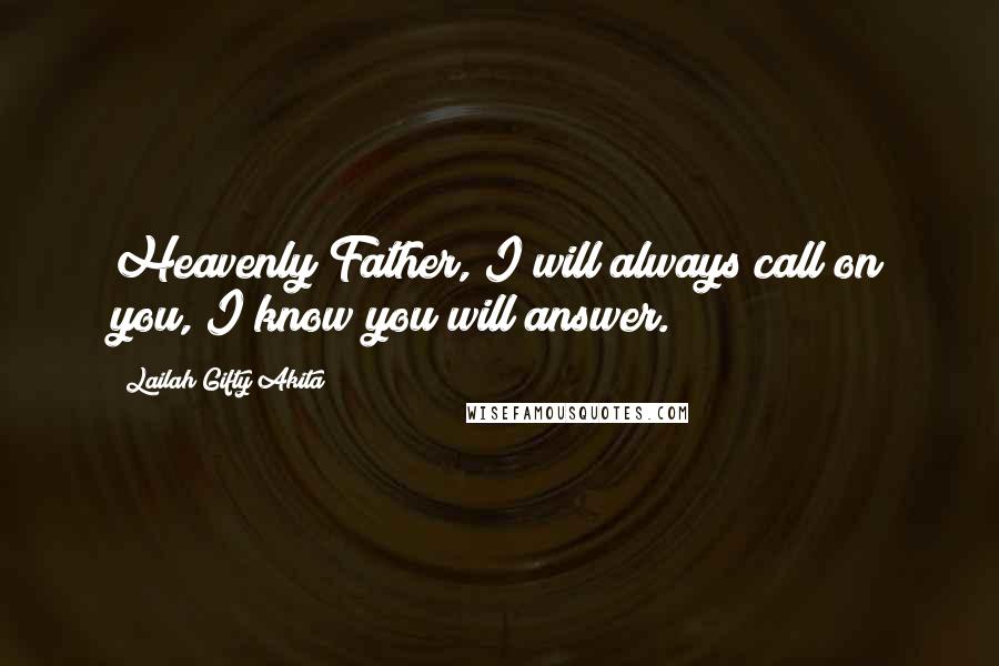 Lailah Gifty Akita Quotes: Heavenly Father, I will always call on you, I know you will answer.