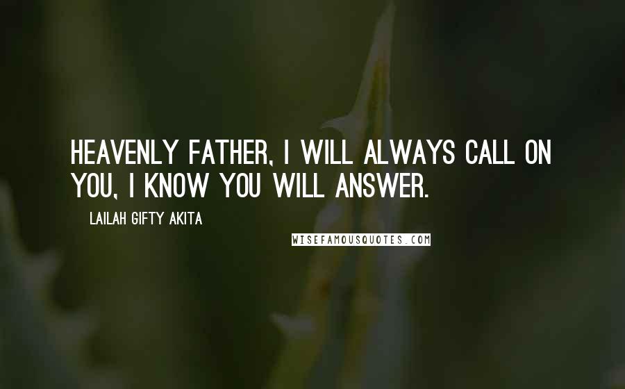Lailah Gifty Akita Quotes: Heavenly Father, I will always call on you, I know you will answer.