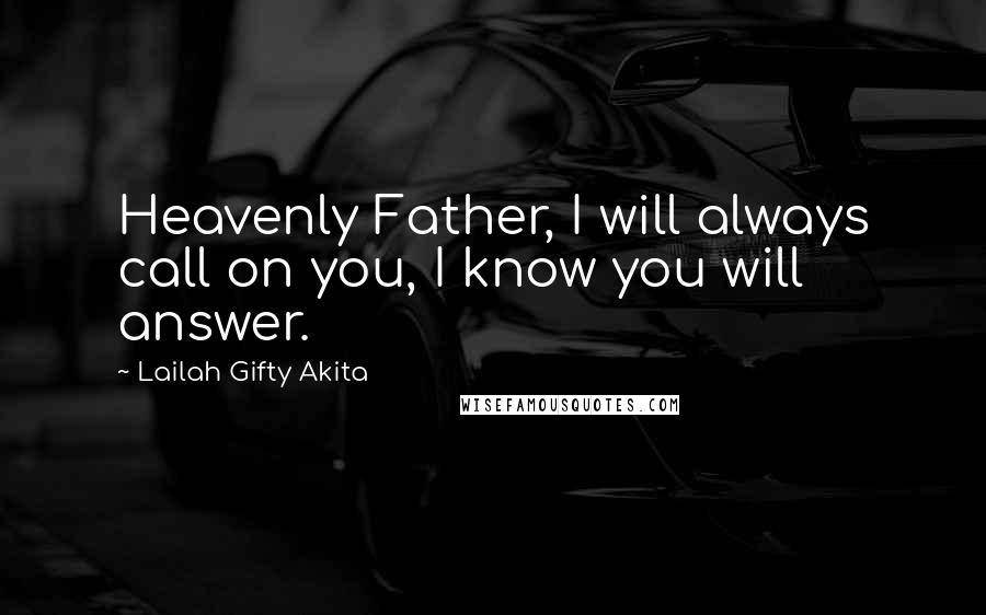 Lailah Gifty Akita Quotes: Heavenly Father, I will always call on you, I know you will answer.