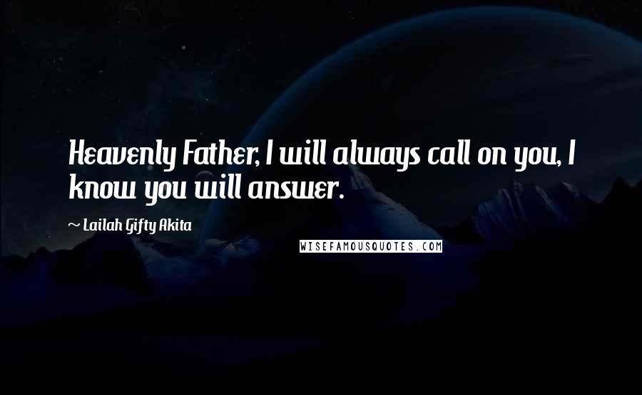 Lailah Gifty Akita Quotes: Heavenly Father, I will always call on you, I know you will answer.