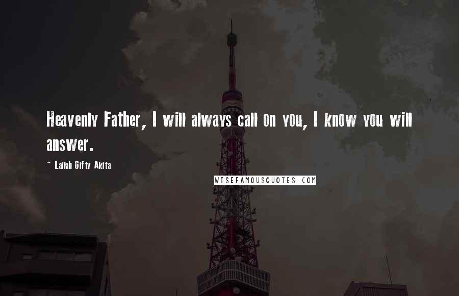 Lailah Gifty Akita Quotes: Heavenly Father, I will always call on you, I know you will answer.