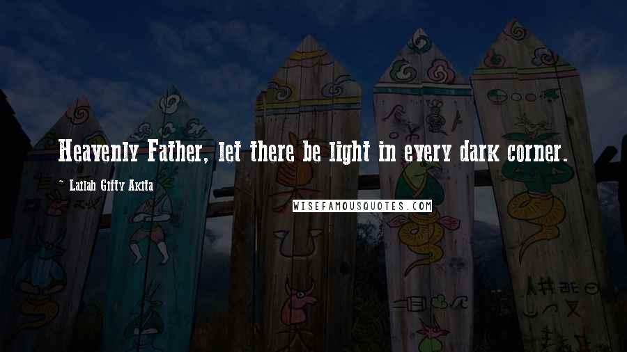 Lailah Gifty Akita Quotes: Heavenly Father, let there be light in every dark corner.