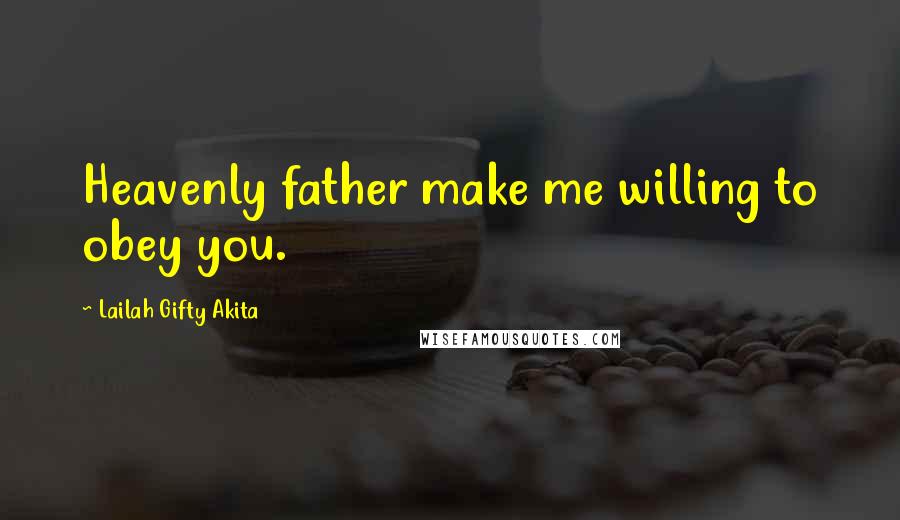 Lailah Gifty Akita Quotes: Heavenly father make me willing to obey you.