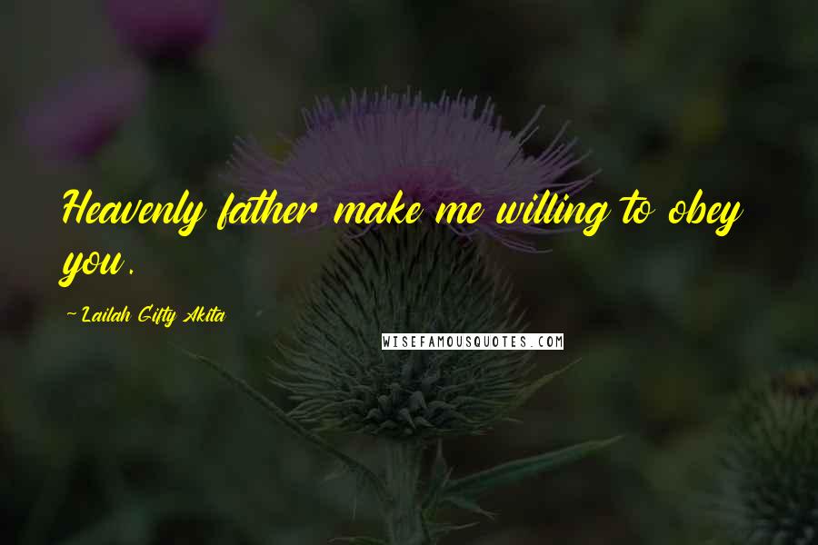 Lailah Gifty Akita Quotes: Heavenly father make me willing to obey you.