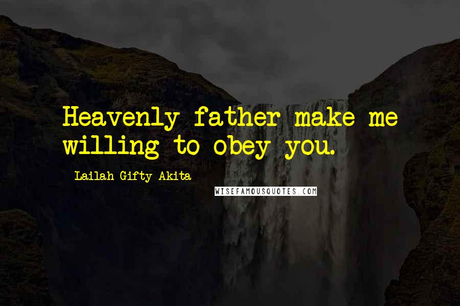 Lailah Gifty Akita Quotes: Heavenly father make me willing to obey you.