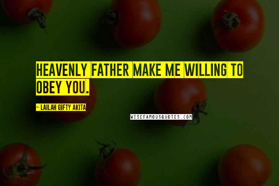 Lailah Gifty Akita Quotes: Heavenly father make me willing to obey you.