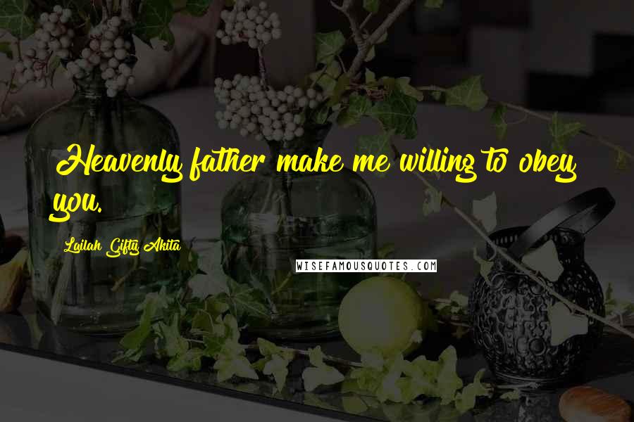 Lailah Gifty Akita Quotes: Heavenly father make me willing to obey you.