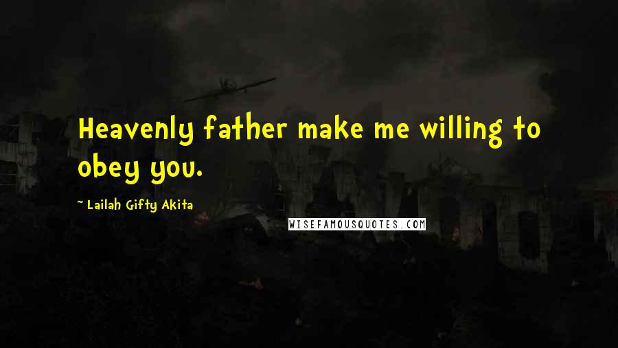 Lailah Gifty Akita Quotes: Heavenly father make me willing to obey you.