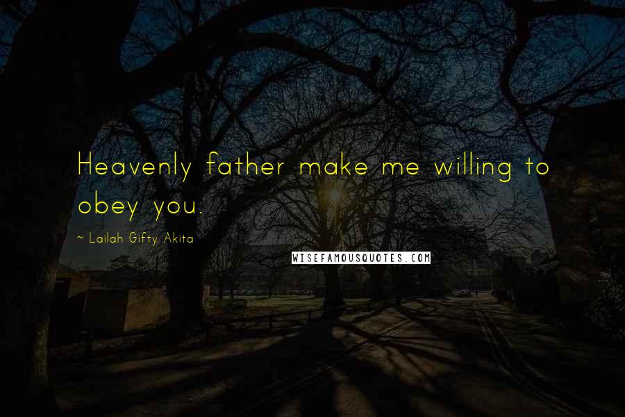 Lailah Gifty Akita Quotes: Heavenly father make me willing to obey you.