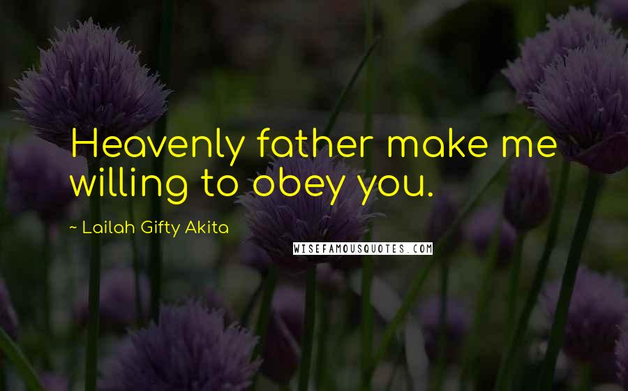 Lailah Gifty Akita Quotes: Heavenly father make me willing to obey you.