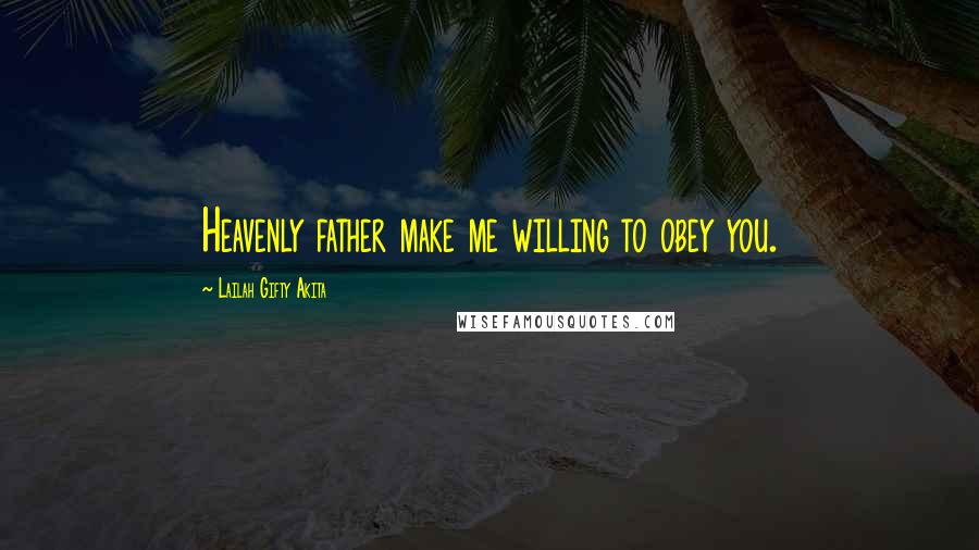 Lailah Gifty Akita Quotes: Heavenly father make me willing to obey you.