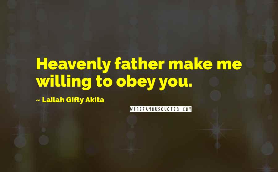 Lailah Gifty Akita Quotes: Heavenly father make me willing to obey you.