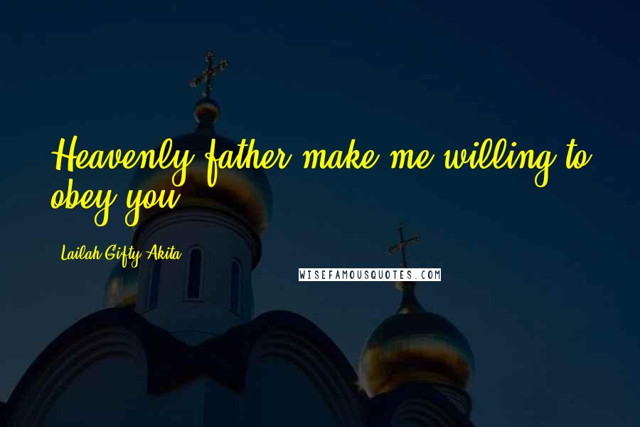 Lailah Gifty Akita Quotes: Heavenly father make me willing to obey you.