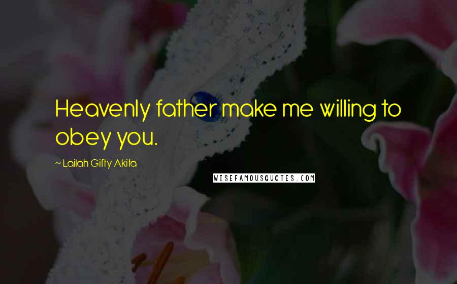 Lailah Gifty Akita Quotes: Heavenly father make me willing to obey you.