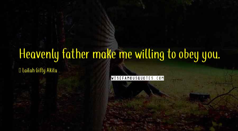 Lailah Gifty Akita Quotes: Heavenly father make me willing to obey you.