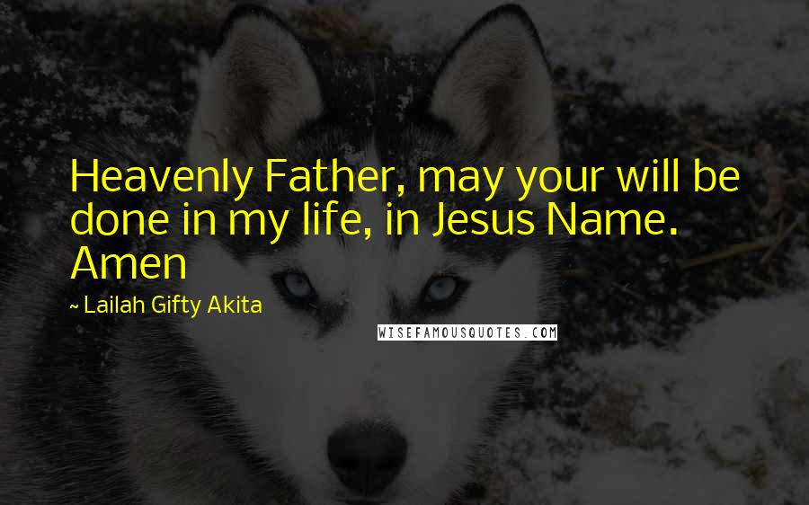 Lailah Gifty Akita Quotes: Heavenly Father, may your will be done in my life, in Jesus Name. Amen