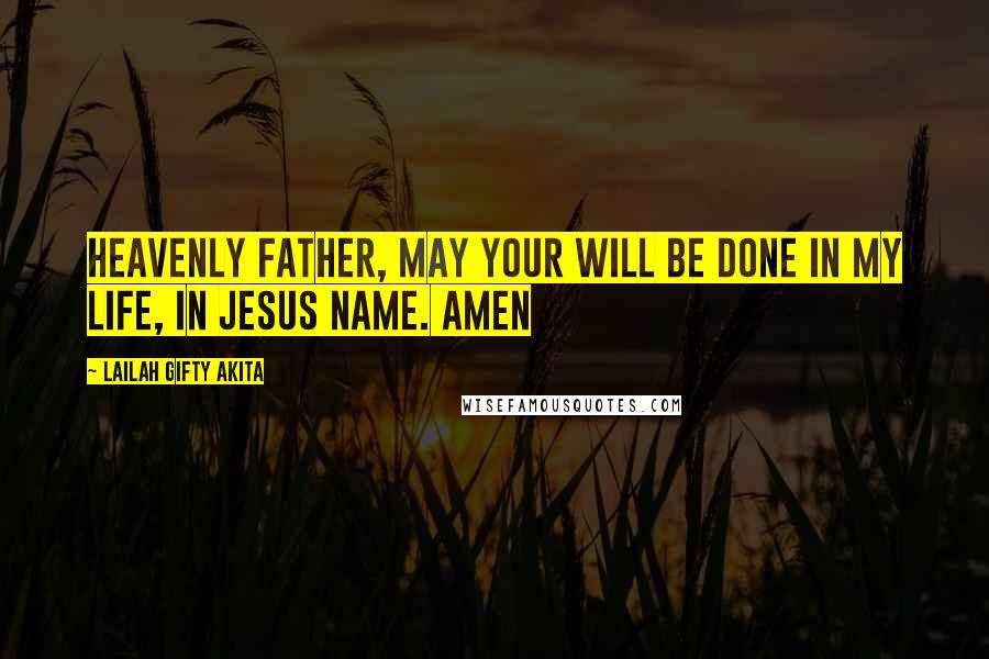 Lailah Gifty Akita Quotes: Heavenly Father, may your will be done in my life, in Jesus Name. Amen