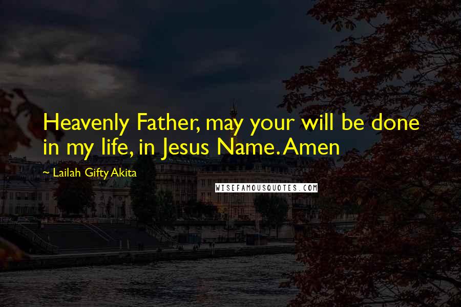 Lailah Gifty Akita Quotes: Heavenly Father, may your will be done in my life, in Jesus Name. Amen