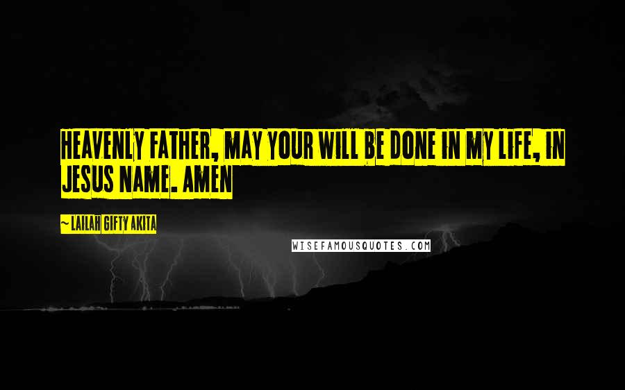 Lailah Gifty Akita Quotes: Heavenly Father, may your will be done in my life, in Jesus Name. Amen