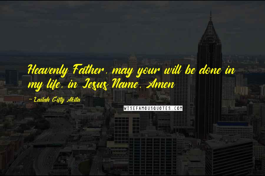 Lailah Gifty Akita Quotes: Heavenly Father, may your will be done in my life, in Jesus Name. Amen