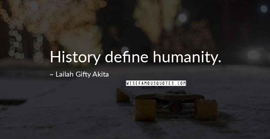 Lailah Gifty Akita Quotes: History define humanity.