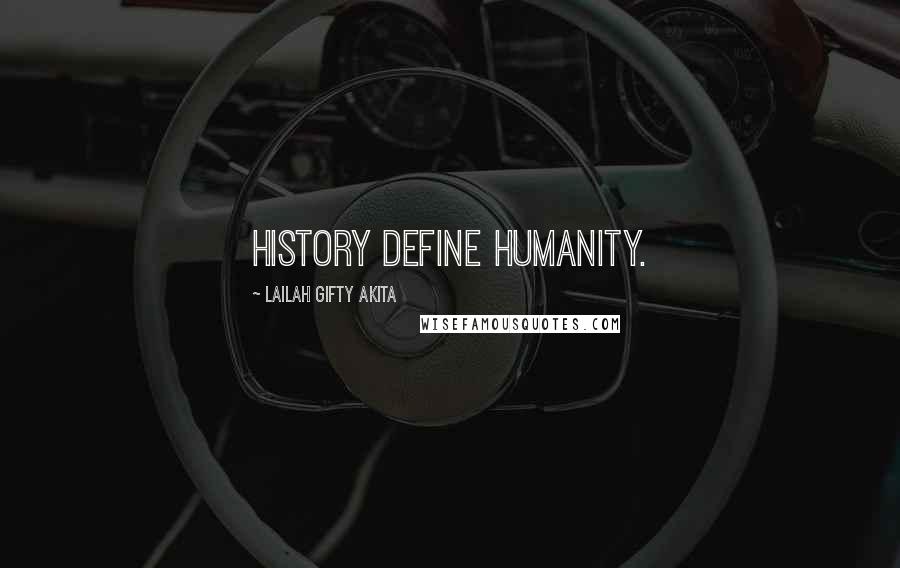 Lailah Gifty Akita Quotes: History define humanity.