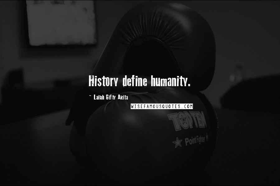 Lailah Gifty Akita Quotes: History define humanity.