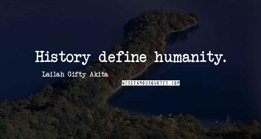 Lailah Gifty Akita Quotes: History define humanity.