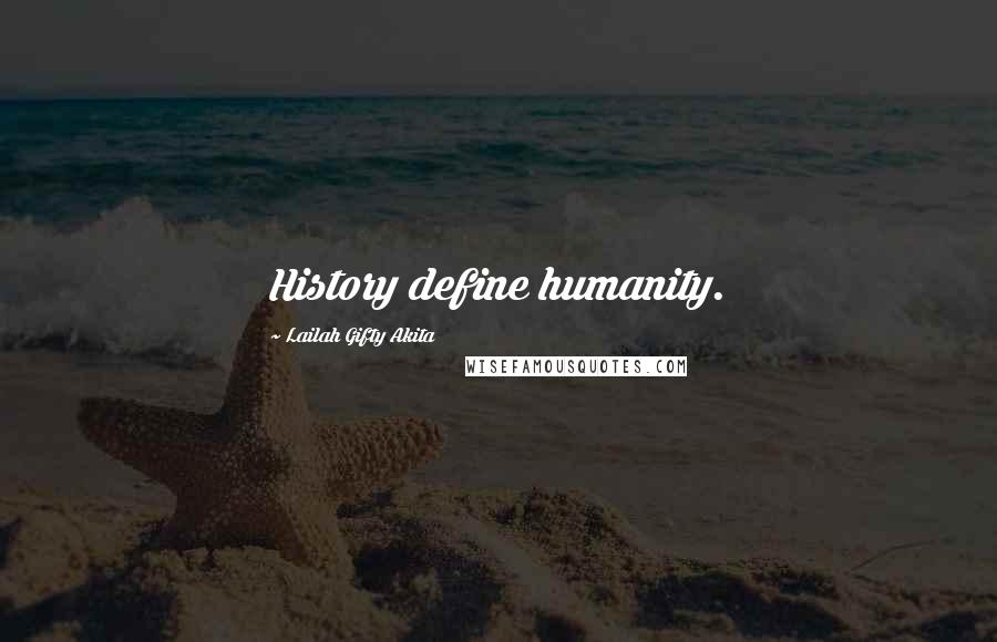 Lailah Gifty Akita Quotes: History define humanity.