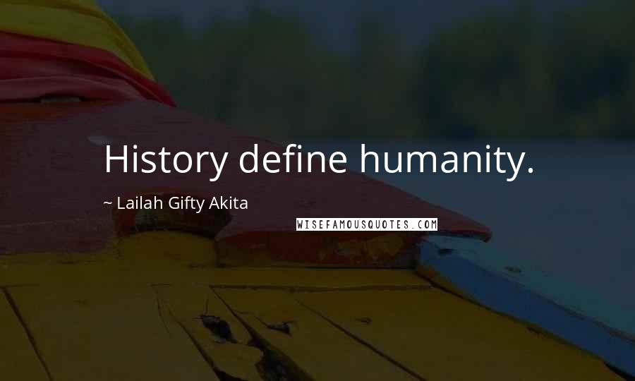 Lailah Gifty Akita Quotes: History define humanity.