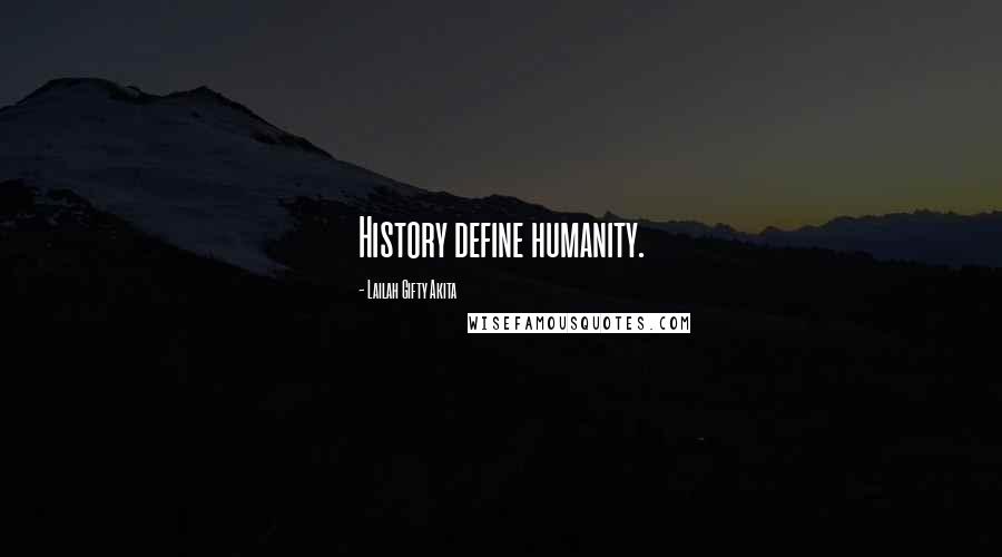 Lailah Gifty Akita Quotes: History define humanity.