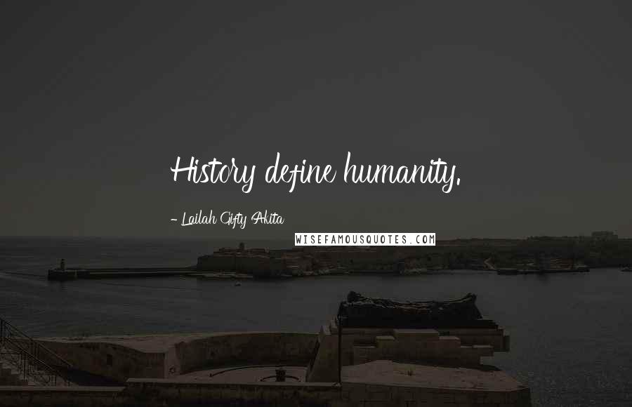 Lailah Gifty Akita Quotes: History define humanity.