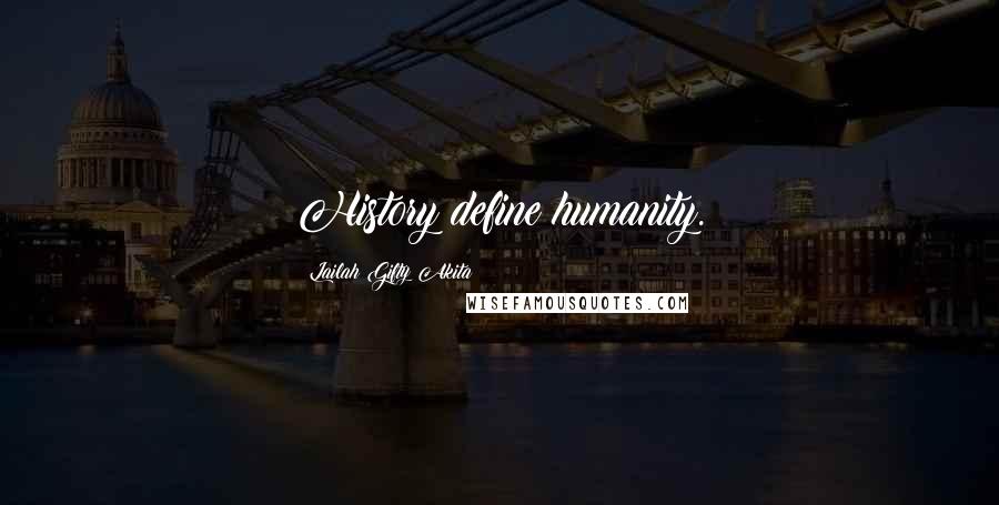 Lailah Gifty Akita Quotes: History define humanity.