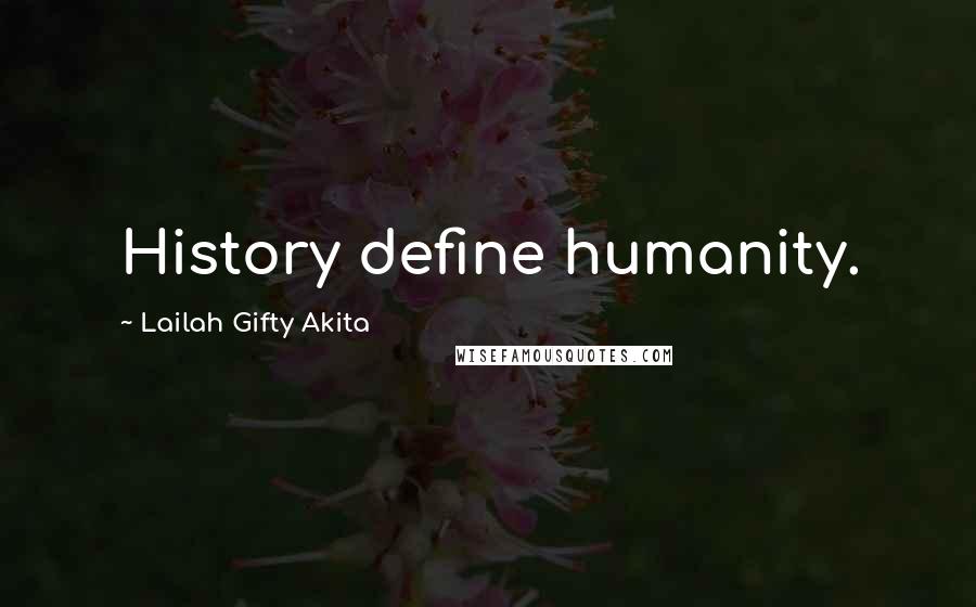 Lailah Gifty Akita Quotes: History define humanity.