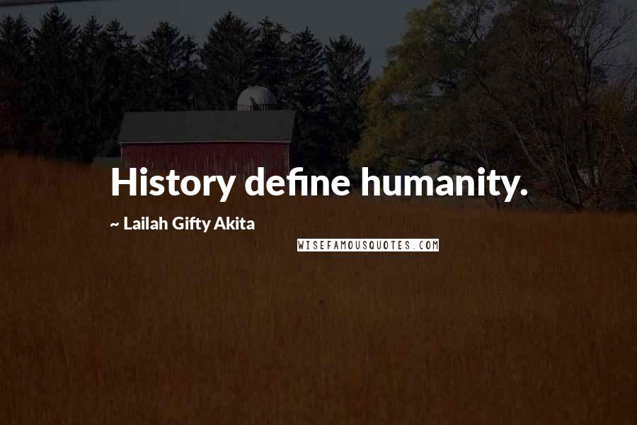 Lailah Gifty Akita Quotes: History define humanity.