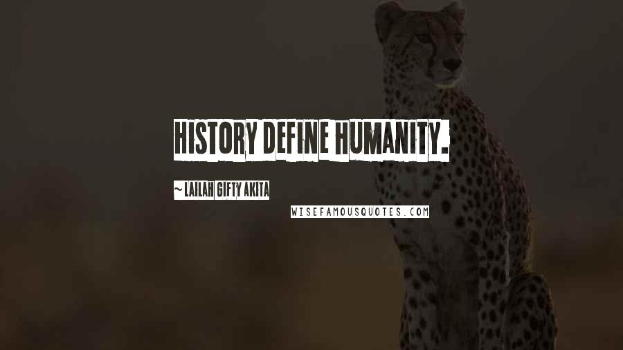 Lailah Gifty Akita Quotes: History define humanity.