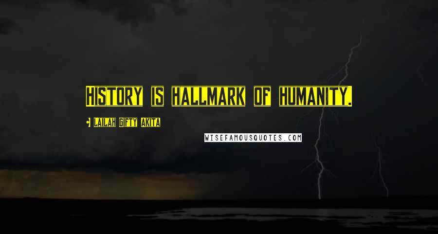 Lailah Gifty Akita Quotes: History is hallmark of humanity.