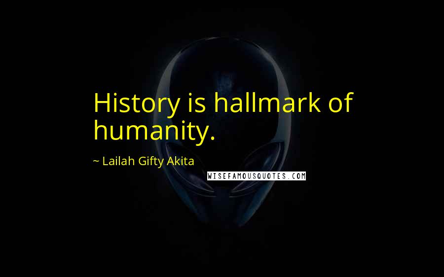 Lailah Gifty Akita Quotes: History is hallmark of humanity.