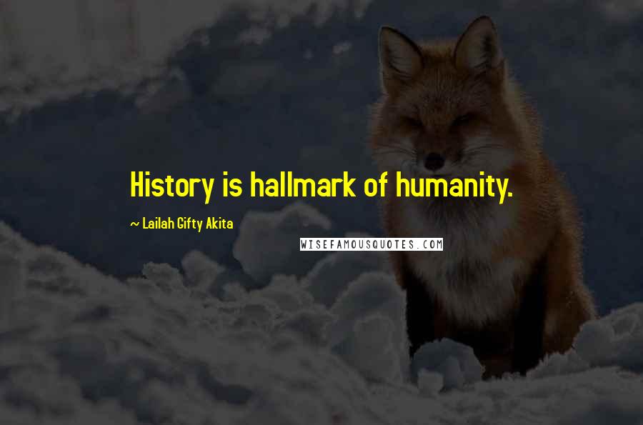 Lailah Gifty Akita Quotes: History is hallmark of humanity.