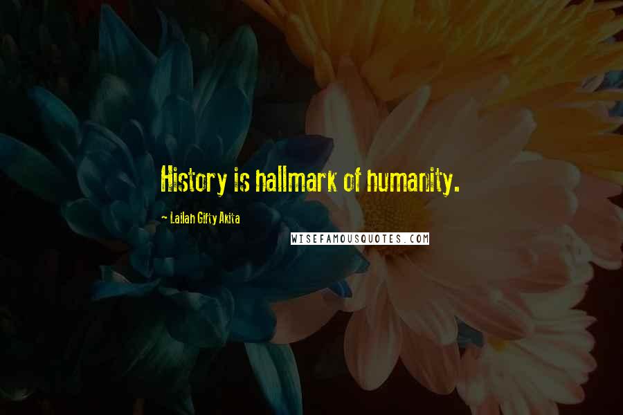 Lailah Gifty Akita Quotes: History is hallmark of humanity.