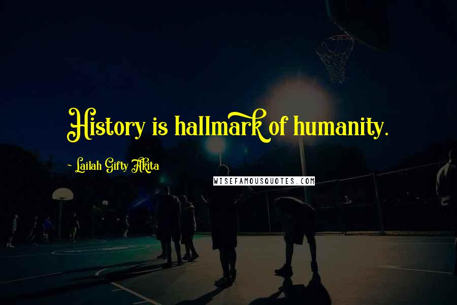 Lailah Gifty Akita Quotes: History is hallmark of humanity.