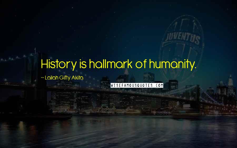 Lailah Gifty Akita Quotes: History is hallmark of humanity.