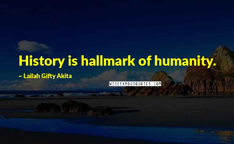Lailah Gifty Akita Quotes: History is hallmark of humanity.