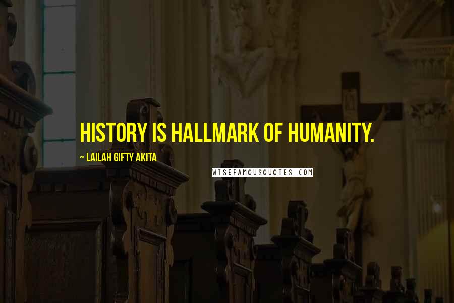 Lailah Gifty Akita Quotes: History is hallmark of humanity.
