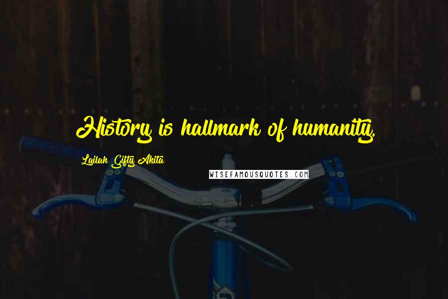 Lailah Gifty Akita Quotes: History is hallmark of humanity.
