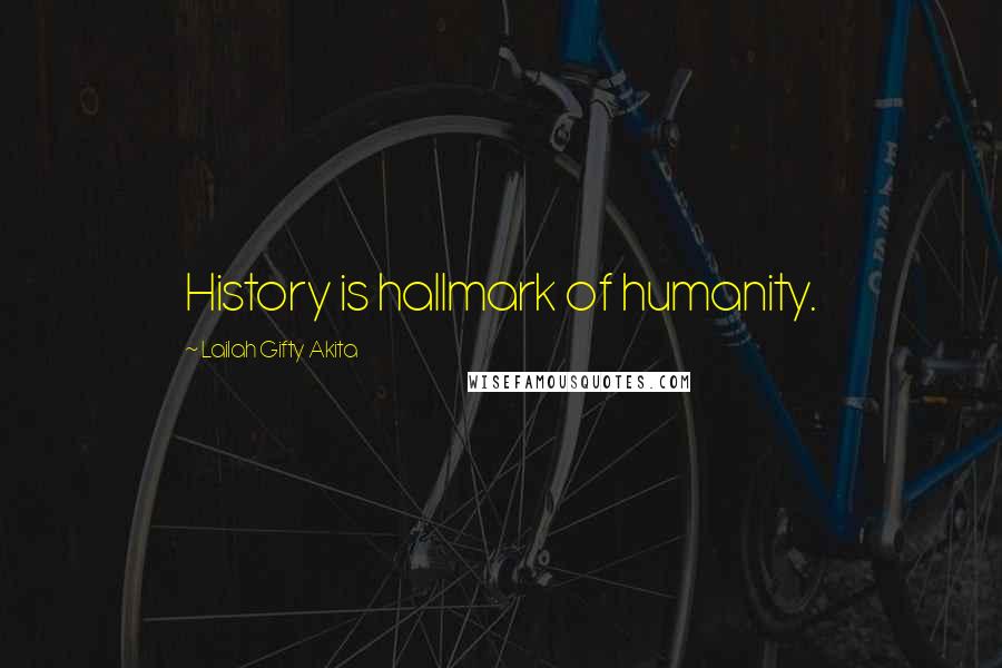 Lailah Gifty Akita Quotes: History is hallmark of humanity.