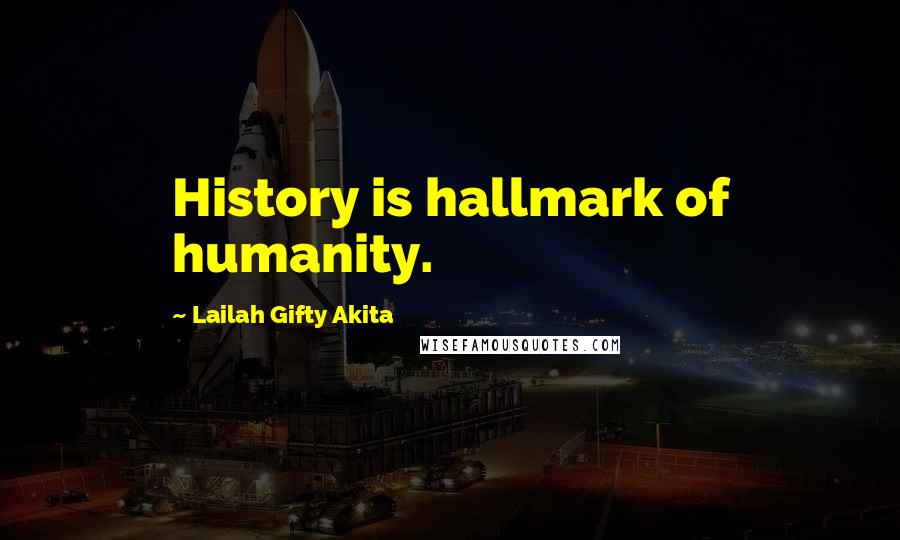 Lailah Gifty Akita Quotes: History is hallmark of humanity.