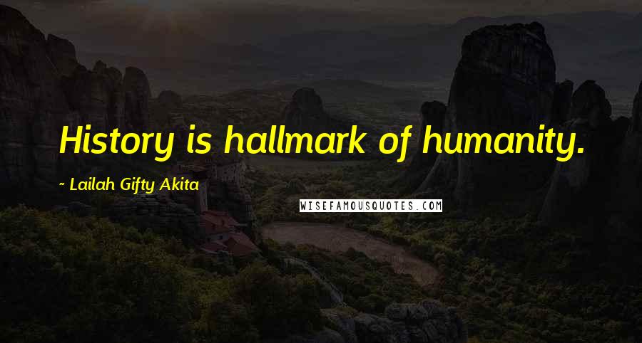 Lailah Gifty Akita Quotes: History is hallmark of humanity.