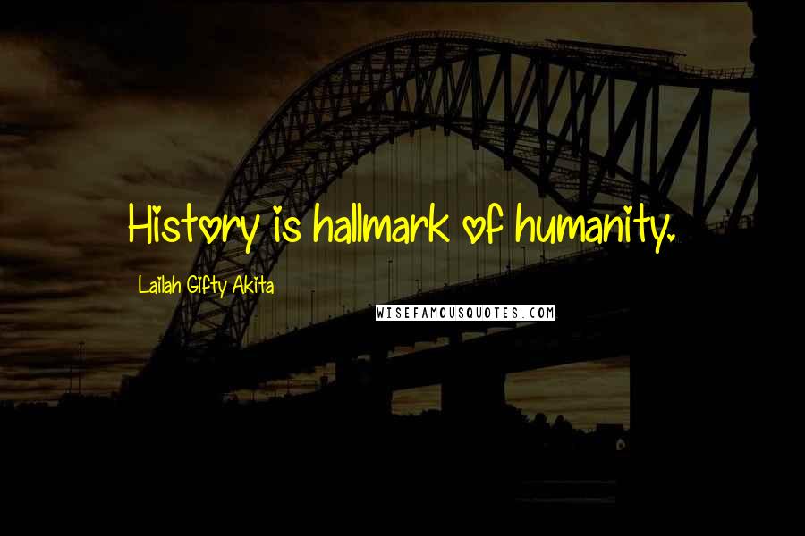 Lailah Gifty Akita Quotes: History is hallmark of humanity.