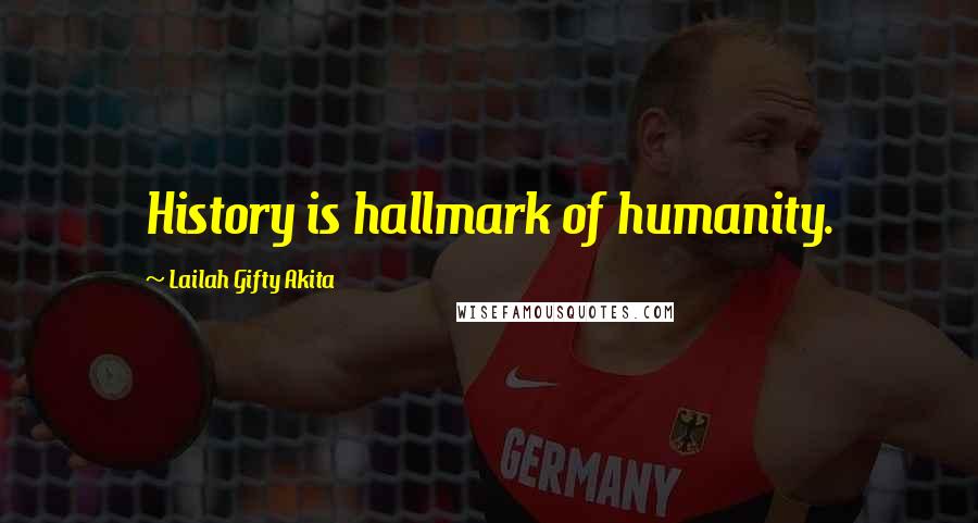 Lailah Gifty Akita Quotes: History is hallmark of humanity.